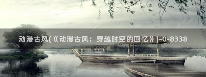 挠脚心动漫：动漫古风(《动漫古风：穿越时空的回忆》)