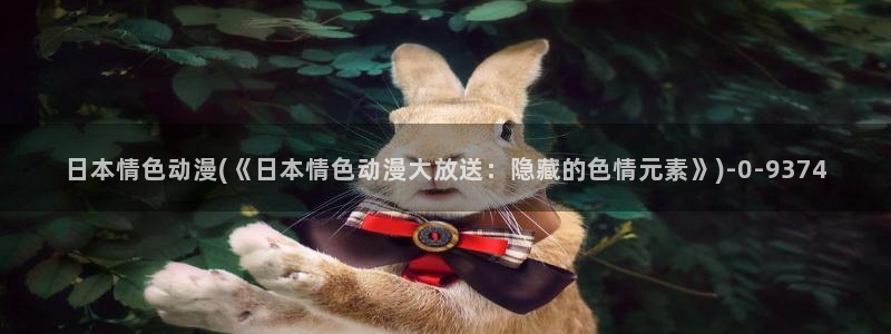 斗罗大陆动漫：日本情色动漫(《日本情色动漫大放送：隐藏的色情元素》)