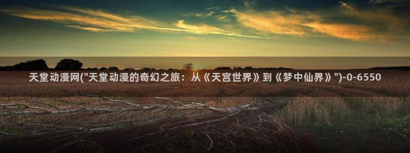 动漫免费观看：天堂动漫网(\