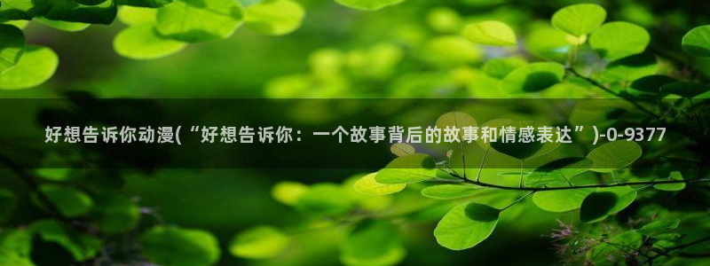 动漫海报：好想告诉你动漫(“好想告诉你：一个故事背后的故事和情感表达”)